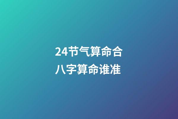 24节气算命合八字算命谁准 (二十四节气与生辰八字四柱)-第1张-观点-玄机派
